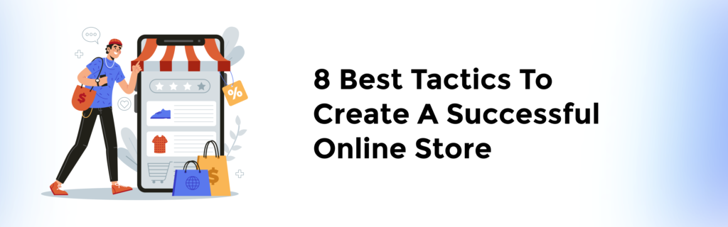 8 Best Tactics To Create A Successful Online Store