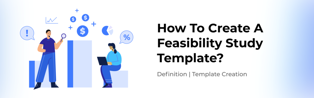 Feasibility Study: Everything You Should Know About Creating One