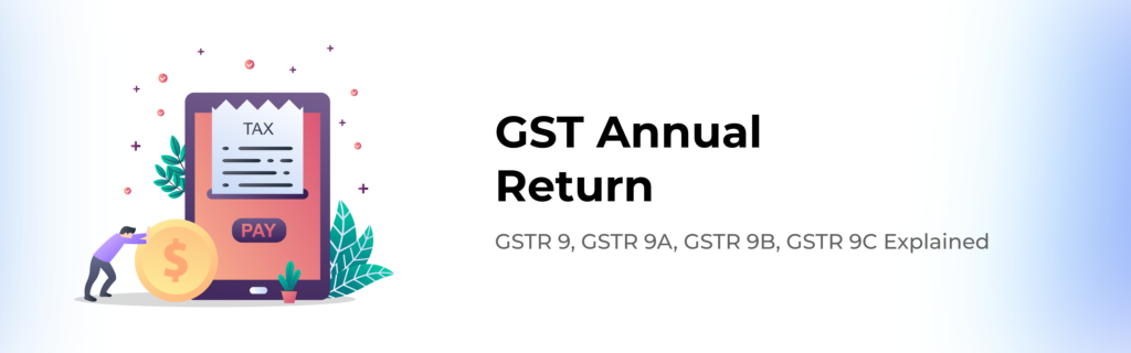 GST Annual Return | GSTR 9, GSTR 9A, GSTR 9B, GSTR 9C Explained