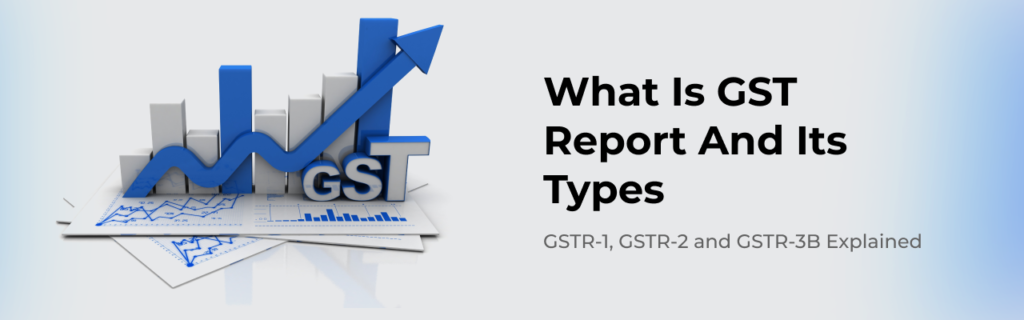 GST Reports (GSTR-1, GSTR-2 and GSTR-3B Explained)