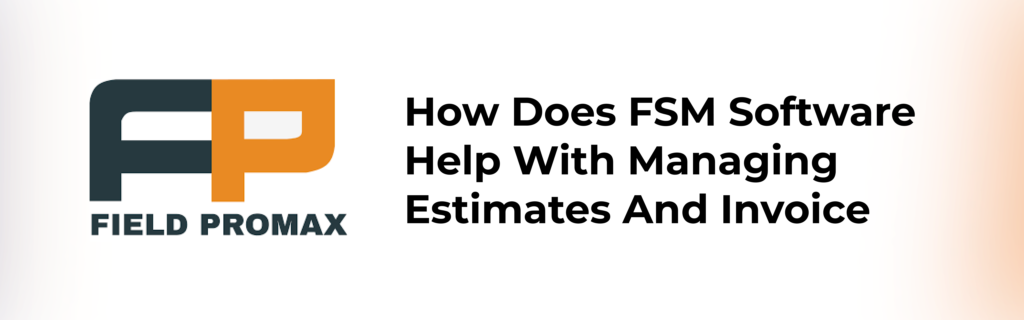 How Does FSM Software Help with Managing Estimates and Invoices?