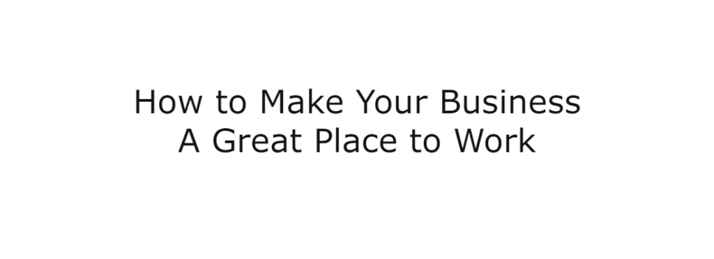 How to Make Your Business A Great Place to Work