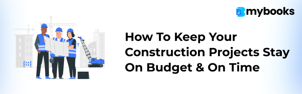 How to Keep Your Construction Projects Stay on Budget & on Time