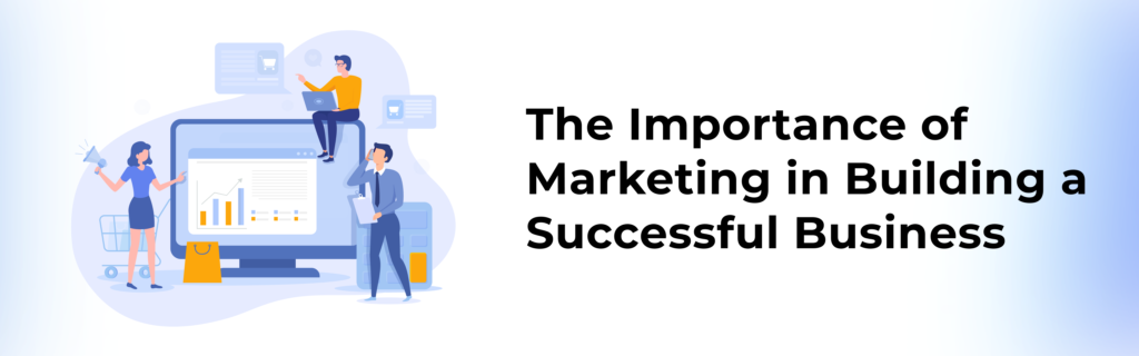 The Importance of Marketing in Building a Successful Business
