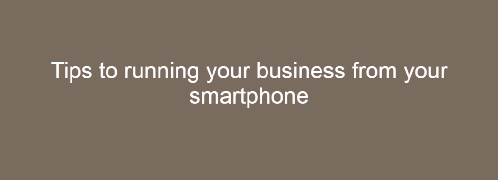 Tips to running your business from your smartphone
